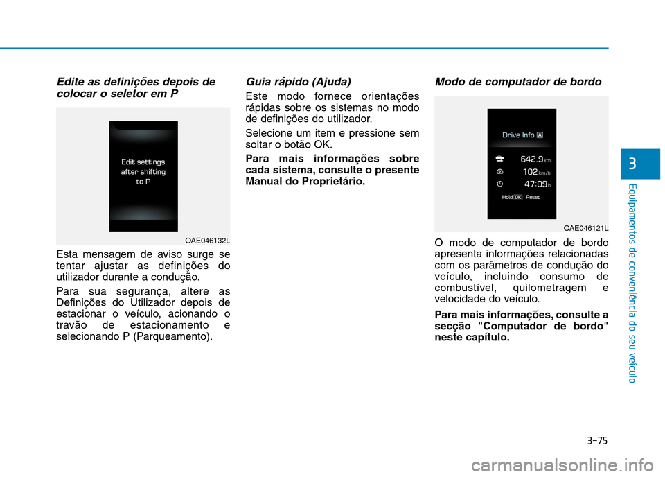 Hyundai Ioniq Electric 2017  Manual do proprietário (in Portuguese) 3-75
Equipamentos de conveniência do seu veículo
3
Edite as definições depois decolocar o seletor em P
Esta mensagem de aviso surge se tentar ajustar as definições do
utilizador durante a condu