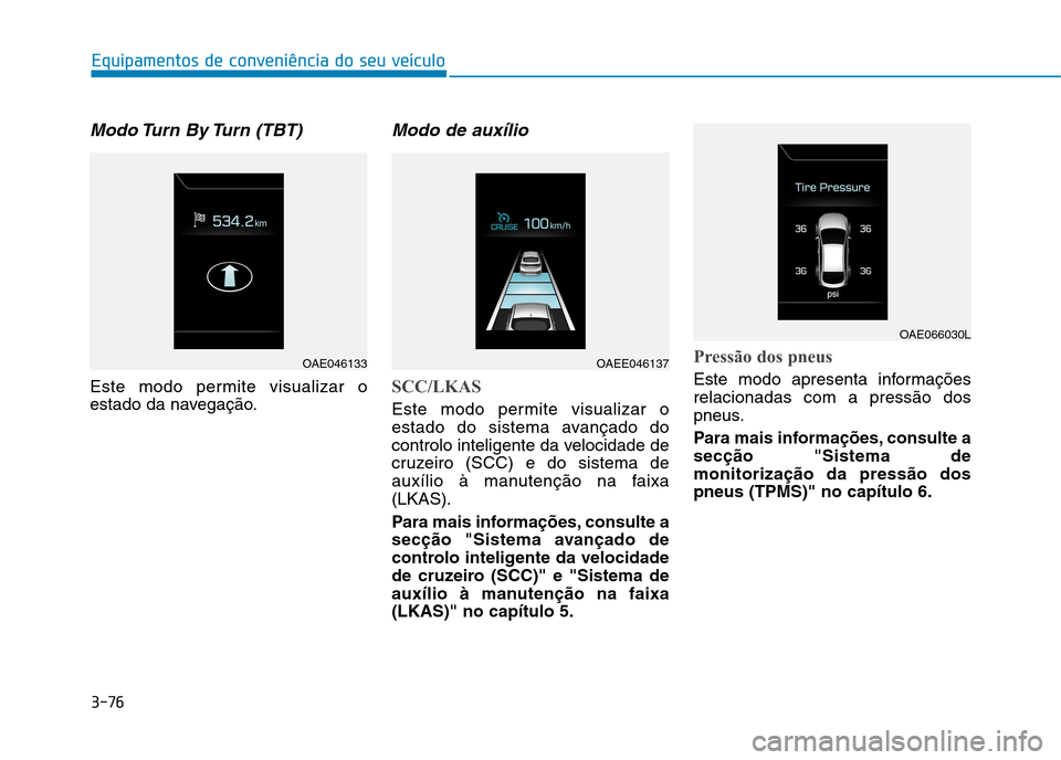 Hyundai Ioniq Electric 2017  Manual do proprietário (in Portuguese) 3-76
Equipamentos de conveniência do seu veículo
Modo Turn  By Turn  (TBT)
Este modo permite visualizar o 
estado da navegação.
Modo de auxílio
SCC/LKAS
Este modo permite visualizar o 
estado do 