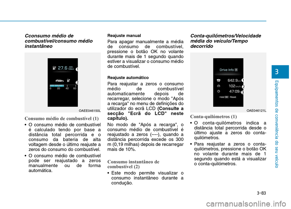 Hyundai Ioniq Electric 2017 Manual do proprietário (in Portuguese) 3-83
Equipamentos de conveniência do seu veículo
3
Cconsumo médio decombustível/consumo médio
instantâneo
Consumo médio de combustível (1)
O consumo médio de combustível é calculado tendo Hyundai Ioniq Electric 2017 Manual do proprietário (in Portuguese) 3-83
Equipamentos de conveniência do seu veículo
3
Cconsumo médio decombustível/consumo médio
instantâneo
Consumo médio de combustível (1)
O consumo médio de combustível é calculado tendo