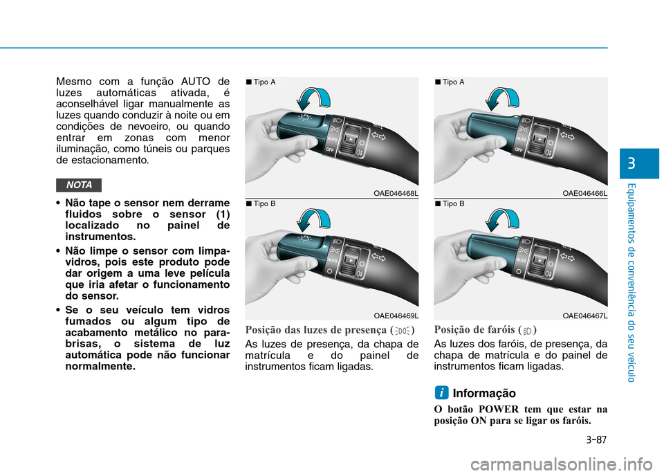 Hyundai Ioniq Electric 2017 Manual do proprietário (in Portuguese) 3-87
Equipamentos de conveniência do seu veículo
3
Mesmo com a função AUTO de
luzes automáticas ativada, é
aconselhável ligar manualmente as
luzes quando conduzir à noite ou em
condições de Hyundai Ioniq Electric 2017 Manual do proprietário (in Portuguese) 3-87
Equipamentos de conveniência do seu veículo
3
Mesmo com a função AUTO de
luzes automáticas ativada, é
aconselhável ligar manualmente as
luzes quando conduzir à noite ou em
condições de