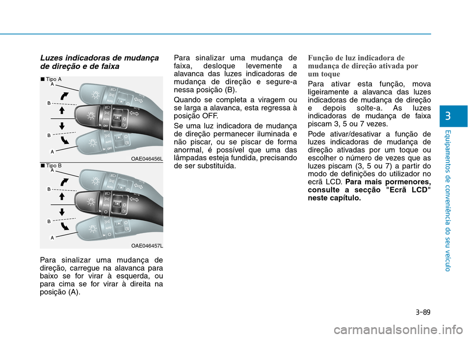 Hyundai Ioniq Electric 2017 Manual do proprietário (in Portuguese) 3-89
Equipamentos de conveniência do seu veículo
3
Luzes indicadoras de mudançade direção e de faixa
Para sinalizar uma mudança de
direção, carregue na alavanca para
baixo se for virar à esq Hyundai Ioniq Electric 2017 Manual do proprietário (in Portuguese) 3-89
Equipamentos de conveniência do seu veículo
3
Luzes indicadoras de mudançade direção e de faixa
Para sinalizar uma mudança de
direção, carregue na alavanca para
baixo se for virar à esq