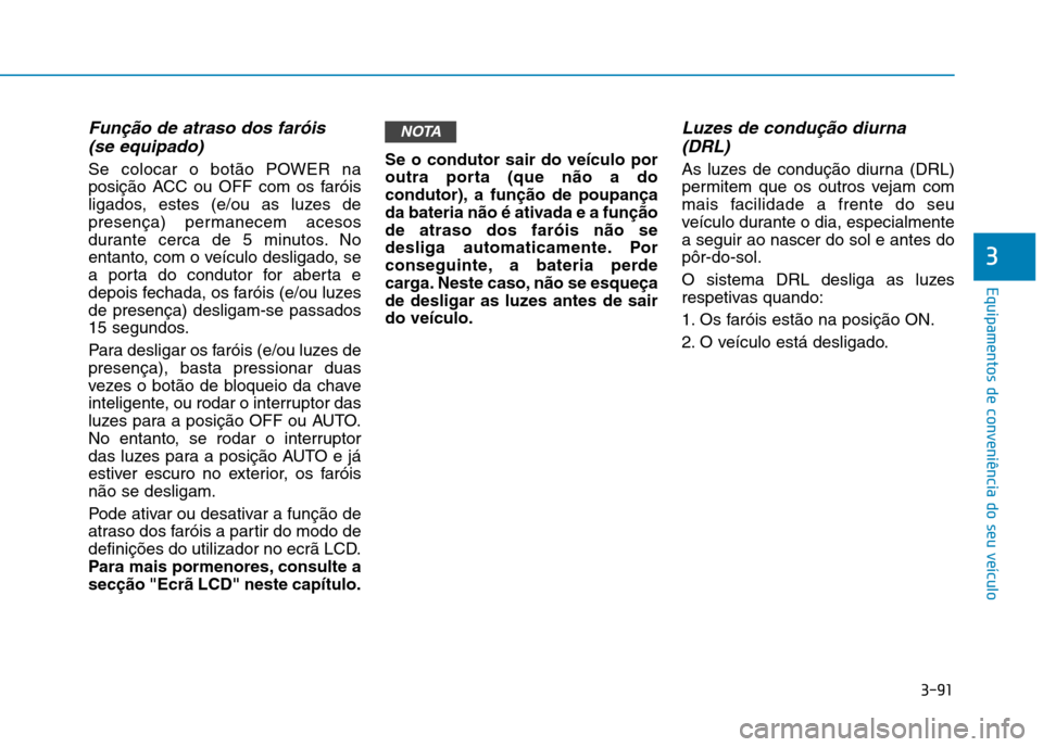 Hyundai Ioniq Electric 2017 Manual do proprietário (in Portuguese) 3-91
Equipamentos de conveniência do seu veículo
3
Função de atraso dos faróis (se equipado)
Se colocar o botão POWER na
posição ACC ou OFF com os faróis
ligados, estes (e/ou as luzes de
pre Hyundai Ioniq Electric 2017 Manual do proprietário (in Portuguese) 3-91
Equipamentos de conveniência do seu veículo
3
Função de atraso dos faróis (se equipado)
Se colocar o botão POWER na
posição ACC ou OFF com os faróis
ligados, estes (e/ou as luzes de
pre