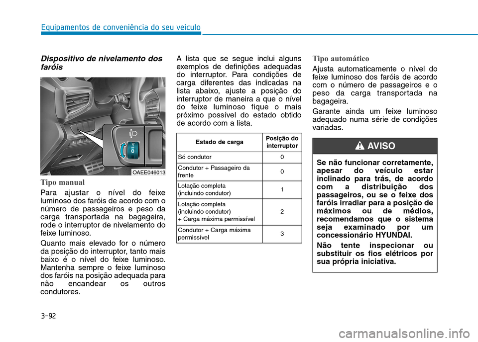 Hyundai Ioniq Electric 2017 Manual do proprietário (in Portuguese) 3-92
Equipamentos de conveniência do seu veículo
Dispositivo de nivelamento dosfaróis
Tipo manual
Para ajustar o nível do feixe
luminoso dos faróis de acordo com onúmero de passageiros e peso d Hyundai Ioniq Electric 2017 Manual do proprietário (in Portuguese) 3-92
Equipamentos de conveniência do seu veículo
Dispositivo de nivelamento dosfaróis
Tipo manual
Para ajustar o nível do feixe
luminoso dos faróis de acordo com onúmero de passageiros e peso d