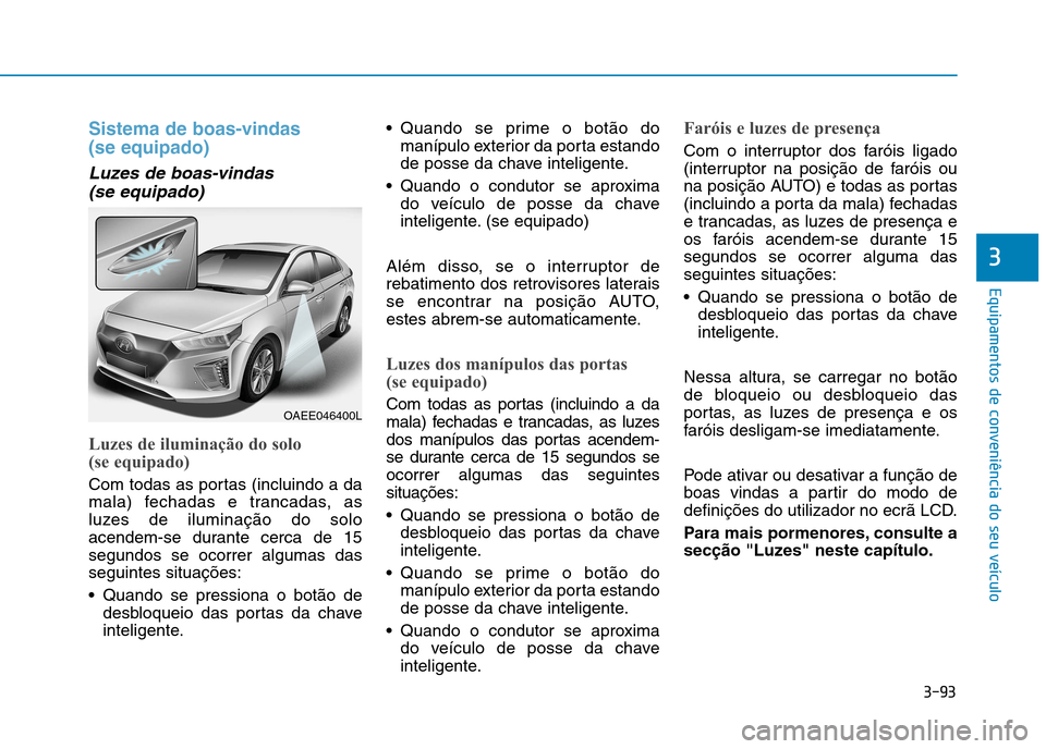 Hyundai Ioniq Electric 2017 Manual do proprietário (in Portuguese) 3-93
Equipamentos de conveniência do seu veículo
3
Sistema de boas-vindas (se equipado)
Luzes de boas-vindas (se equipado)
Luzes de iluminação do solo
(se equipado)
Com todas as portas (incluin Hyundai Ioniq Electric 2017 Manual do proprietário (in Portuguese) 3-93
Equipamentos de conveniência do seu veículo
3
Sistema de boas-vindas (se equipado)
Luzes de boas-vindas (se equipado)
Luzes de iluminação do solo
(se equipado)
Com todas as portas (incluin