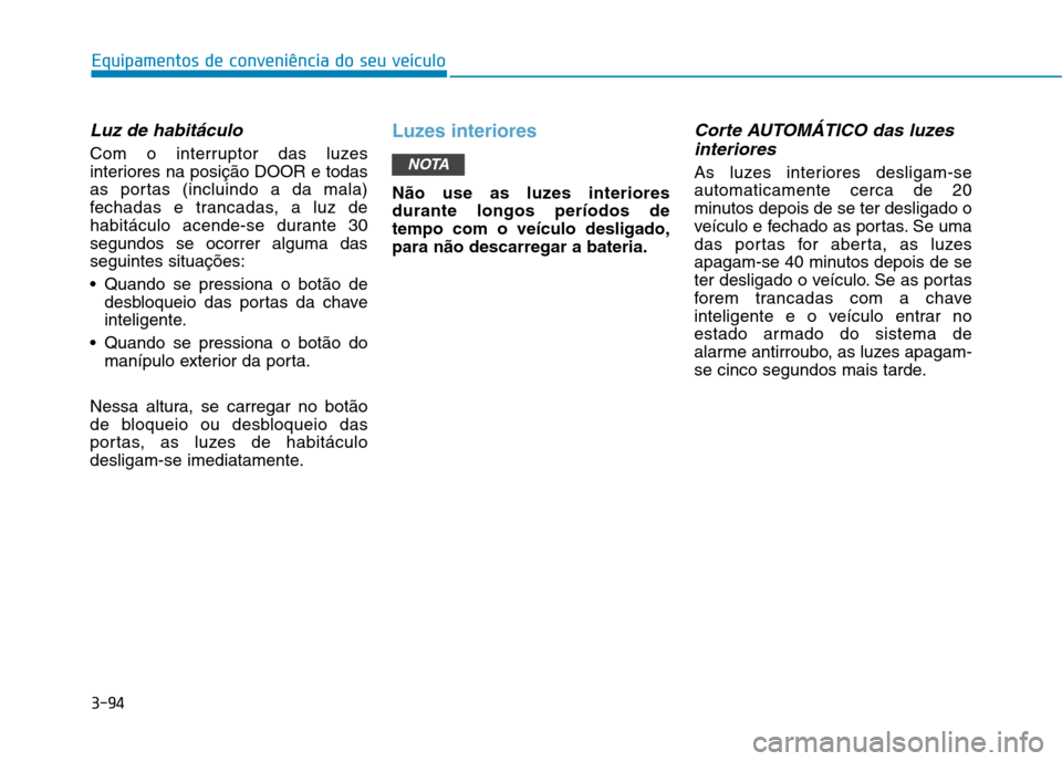 Hyundai Ioniq Electric 2017 Manual do proprietário (in Portuguese) 3-94
Equipamentos de conveniência do seu veículo
Luz de habitáculo
Com o interruptor das luzes
interiores na posição DOOR e todas
as portas (incluindo a da mala)
fechadas e trancadas, a luz de
h Hyundai Ioniq Electric 2017 Manual do proprietário (in Portuguese) 3-94
Equipamentos de conveniência do seu veículo
Luz de habitáculo
Com o interruptor das luzes
interiores na posição DOOR e todas
as portas (incluindo a da mala)
fechadas e trancadas, a luz de
h