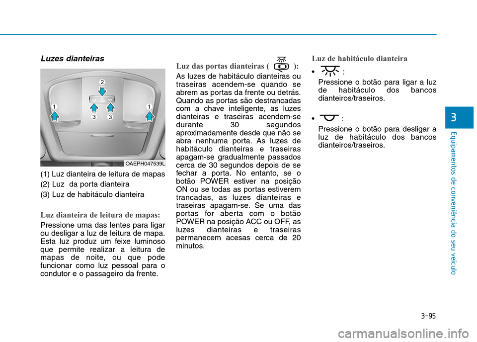 Hyundai Ioniq Electric 2017 Manual do proprietário (in Portuguese) 3-95
Equipamentos de conveniência do seu veículo
3
Luzes dianteiras
(1) Luz dianteira de leitura de mapas
(2) Luz da porta dianteira
(3) Luz de habitáculo dianteira
Luz dianteira de leitura de Hyundai Ioniq Electric 2017 Manual do proprietário (in Portuguese) 3-95
Equipamentos de conveniência do seu veículo
3
Luzes dianteiras
(1) Luz dianteira de leitura de mapas
(2) Luz da porta dianteira
(3) Luz de habitáculo dianteira
Luz dianteira de leitura de