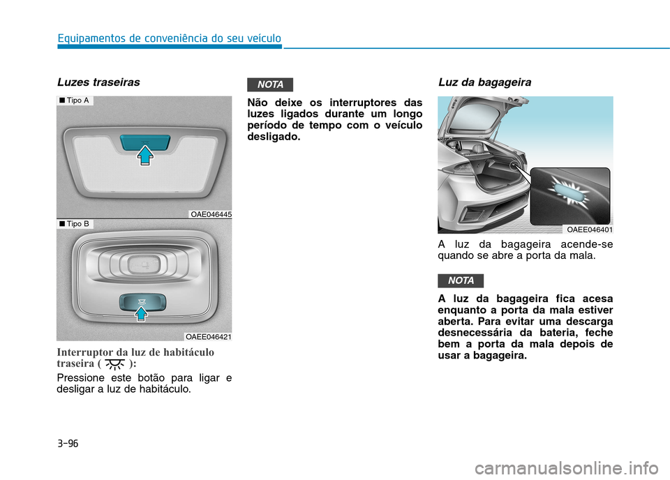 Hyundai Ioniq Electric 2017  Manual do proprietário (in Portuguese) 3-96
Equipamentos de conveniência do seu veículo
Luzes traseiras
Interruptor da luz de habitáculo 
traseira ( ): 
Pressione este botão para ligar e 
desligar a luz de habitáculo.Não deixe os int