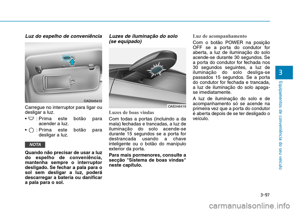 Hyundai Ioniq Electric 2017 Manual do proprietário (in Portuguese) 3-97
Equipamentos de conveniência do seu veículo
3
Luz do espelho de conveniência
Carregue no interruptor para ligar ou desligar a luz.
: Prima este botão paraacender a luz.
: Prima este botão Hyundai Ioniq Electric 2017 Manual do proprietário (in Portuguese) 3-97
Equipamentos de conveniência do seu veículo
3
Luz do espelho de conveniência
Carregue no interruptor para ligar ou desligar a luz.
: Prima este botão paraacender a luz.
: Prima este botão