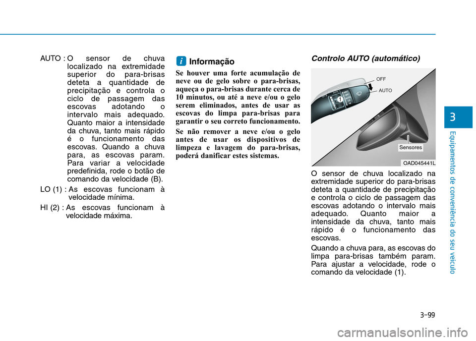 Hyundai Ioniq Electric 2017 Manual do proprietário (in Portuguese) 3-99
Equipamentos de conveniência do seu veículo
3
AUTO : O sensor de chuvalocalizado na extremidade
superior do para-brisasdeteta a quantidade deprecipitação e controla ociclo de passagem das
es Hyundai Ioniq Electric 2017 Manual do proprietário (in Portuguese) 3-99
Equipamentos de conveniência do seu veículo
3
AUTO : O sensor de chuvalocalizado na extremidade
superior do para-brisasdeteta a quantidade deprecipitação e controla ociclo de passagem das
es