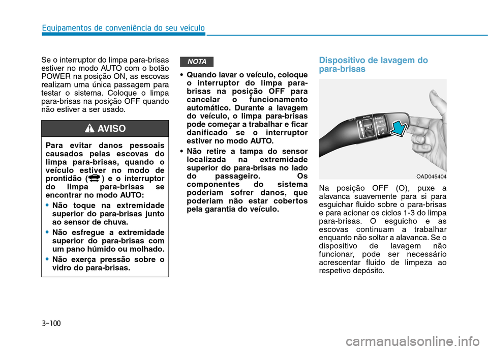 Hyundai Ioniq Electric 2017 Manual do proprietário (in Portuguese) 3-100
Equipamentos de conveniência do seu veículo
Se o interruptor do limpa para-brisas
estiver no modo AUTO com o botão
POWER na posição ON, as escovas
realizam uma única passagem para
testar Hyundai Ioniq Electric 2017 Manual do proprietário (in Portuguese) 3-100
Equipamentos de conveniência do seu veículo
Se o interruptor do limpa para-brisas
estiver no modo AUTO com o botão
POWER na posição ON, as escovas
realizam uma única passagem para
testar