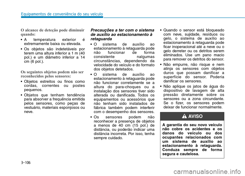 Hyundai Ioniq Electric 2017 Manual do proprietário (in Portuguese) 3-106
Equipamentos de conveniência do seu veículo
O alcance de deteção pode diminuir
quando:
A temperatura exterior éextremamente baixa ou elevada.
Os objetos são indetetáveis por terem uma Hyundai Ioniq Electric 2017 Manual do proprietário (in Portuguese) 3-106
Equipamentos de conveniência do seu veículo
O alcance de deteção pode diminuir
quando:
A temperatura exterior éextremamente baixa ou elevada.
Os objetos são indetetáveis por terem uma