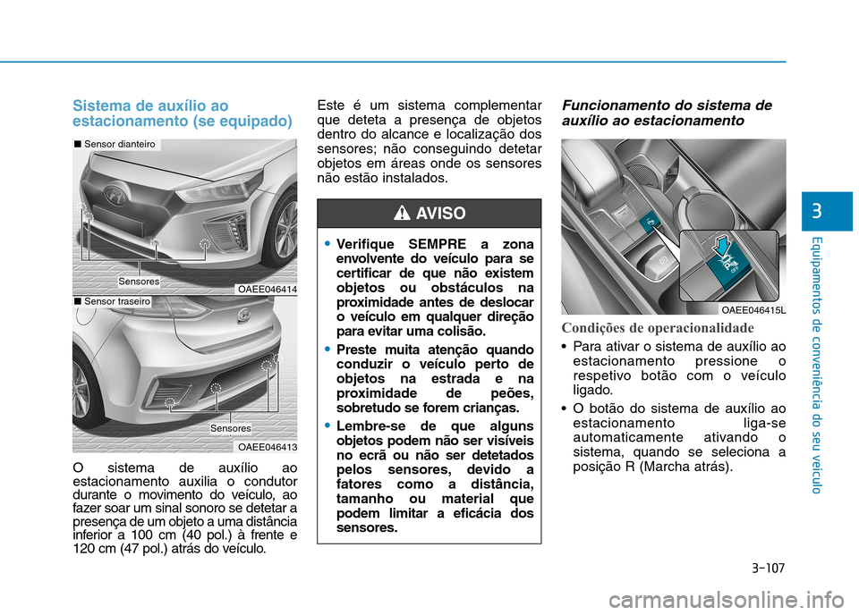 Hyundai Ioniq Electric 2017 Manual do proprietário (in Portuguese) 3-107
Equipamentos de conveniência do seu veículo
3
Sistema de auxílio ao estacionamento (se equipado)
O sistema de auxílio ao estacionamento auxilia o condutor
durante o movimento do veículo, ao Hyundai Ioniq Electric 2017 Manual do proprietário (in Portuguese) 3-107
Equipamentos de conveniência do seu veículo
3
Sistema de auxílio ao estacionamento (se equipado)
O sistema de auxílio ao estacionamento auxilia o condutor
durante o movimento do veículo, ao
