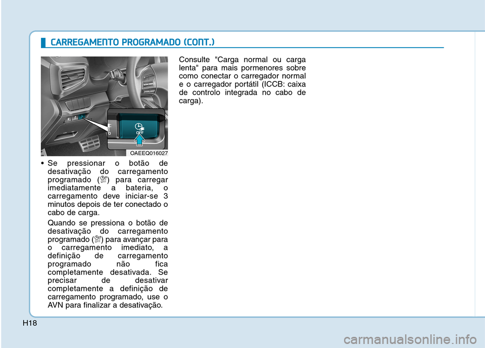 Hyundai Ioniq Electric 2017  Manual do proprietário (in Portuguese) H18 Se pressionar o botão de
desativação do carregamento 
programado ( ) para carregar
imediatamente a bateria, o
carregamento deve iniciar-se 3
minutos depois de ter conectado ocabo de carga. Quan