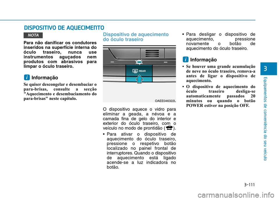 Hyundai Ioniq Electric 2017 Manual do proprietário (in Portuguese) 3-111
Equipamentos de conveniência do seu veículo
3
DDIISS PP OO SSIITT IIVV OO DD EE AA QQ UUEECCIIMM EENN TTOO
Para não danificar os condutores inseridos na superfície interna do
óculo trase Hyundai Ioniq Electric 2017 Manual do proprietário (in Portuguese) 3-111
Equipamentos de conveniência do seu veículo
3
DDIISS PP OO SSIITT IIVV OO DD EE AA QQ UUEECCIIMM EENN TTOO
Para não danificar os condutores inseridos na superfície interna do
óculo trase