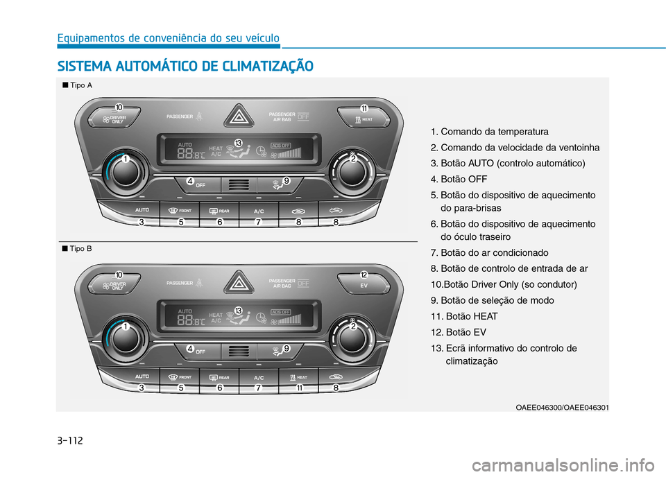 Hyundai Ioniq Electric 2017  Manual do proprietário (in Portuguese) 3-112
Equipamentos de conveniência do seu veículoS
S IISS TT EEMM AA  AA UU TTOO MM ÁÁTTIICC OO   DD EE  CC LLIIMM AATTIIZZ AA ÇÇÃÃ OO
OAEE046300/OAEE046301
■■
Tipo A
■■Tipo B
1. Coman