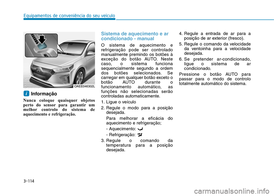 Hyundai Ioniq Electric 2017 Manual do proprietário (in Portuguese) 3-114
Equipamentos de conveniência do seu veículo
Informação
Nunca coloque quaisquer objetos
perto do sensor para garantir um
melhor controlo do sistema de
aquecimento e refrigeração.
Sistema d Hyundai Ioniq Electric 2017 Manual do proprietário (in Portuguese) 3-114
Equipamentos de conveniência do seu veículo
Informação
Nunca coloque quaisquer objetos
perto do sensor para garantir um
melhor controlo do sistema de
aquecimento e refrigeração.
Sistema d