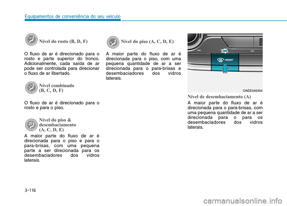 Hyundai Ioniq Electric 2017  Manual do proprietário (in Portuguese) 3-116
Equipamentos de conveniência do seu veículo
Nível do rosto (B, D, F)
O fluxo de ar é direcionado para o 
rosto e parte superior do tronco.
Adicionalmente, cada saída de ar
pode ser controla