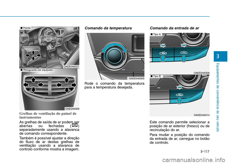 Hyundai Ioniq Electric 2017  Manual do proprietário (in Portuguese) 3-117
Equipamentos de conveniência do seu veículo
3
Grelhas de ventilação do painel de 
instrumentos
As grelhas de saída de ar podem ser 
abertas ou fechadas ( )
separadamente usando a alavanca
d