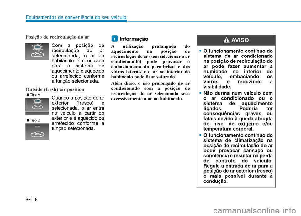 Hyundai Ioniq Electric 2017 Manual do proprietário (in Portuguese) 3-118
Equipamentos de conveniência do seu veículo
O funcionamento contínuo do sistema de ar condicionado
na posição de recirculação do
ar pode fazer aumentar ahumidade no interior do
veículo, Hyundai Ioniq Electric 2017 Manual do proprietário (in Portuguese) 3-118
Equipamentos de conveniência do seu veículo
O funcionamento contínuo do sistema de ar condicionado
na posição de recirculação do
ar pode fazer aumentar ahumidade no interior do
veículo,