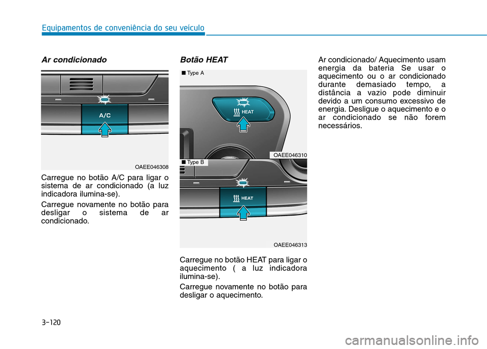 Hyundai Ioniq Electric 2017  Manual do proprietário (in Portuguese) 3-120
Equipamentos de conveniência do seu veículo
Ar condicionado
Carregue no botão A/C para ligar o sistema de ar condicionado (a luz
indicadora ilumina-se). 
Carregue novamente no botão para des