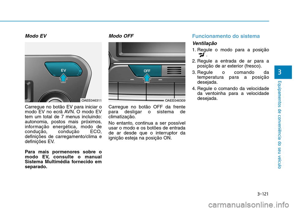 Hyundai Ioniq Electric 2017  Manual do proprietário (in Portuguese) 3-121
Equipamentos de conveniência do seu veículo
3
Modo EV
Carregue no botão EV para iniciar o 
modo EV no ecrã AVN. O modo EV
tem um total de 7 menus incluindo:
autonomia, postos mais próximos,