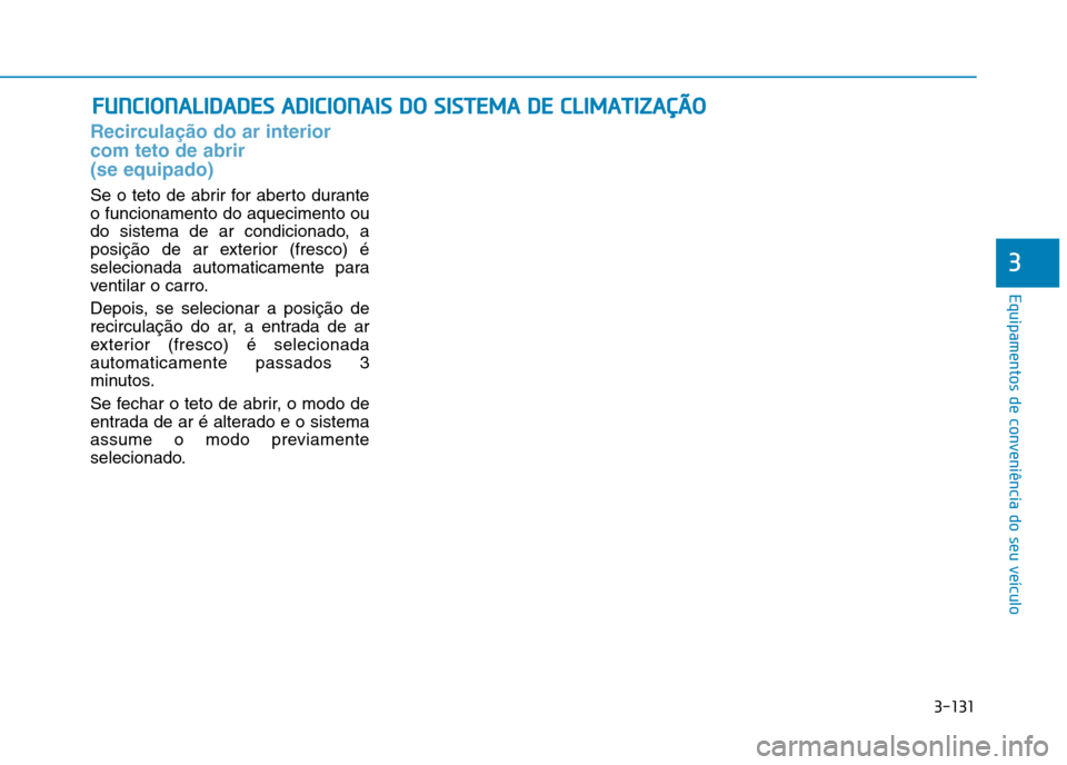 Hyundai Ioniq Electric 2017  Manual do proprietário (in Portuguese) 3-131
Equipamentos de conveniência do seu veículo
3
Recirculação do ar interior com teto de abrir (se equipado)
Se o teto de abrir for aberto durante o funcionamento do aquecimento ou
do sistema d