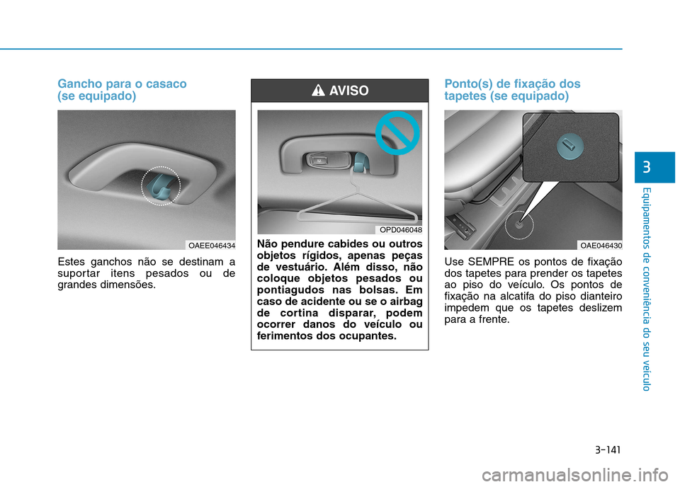 Hyundai Ioniq Electric 2017  Manual do proprietário (in Portuguese) 3-141
Equipamentos de conveniência do seu veículo
3
Gancho para o casaco  (se equipado)
Estes ganchos não se destinam a 
suportar itens pesados ou de
grandes dimensões.
Ponto(s) de fixação dos t