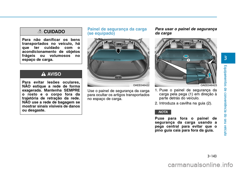 Hyundai Ioniq Electric 2017  Manual do proprietário (in Portuguese) 3-143
Equipamentos de conveniência do seu veículo
3
Painel de segurança da carga (se equipado)
Use o painel de segurança da carga 
para ocultar os artigos transportadosno espaço de carga.
Para us