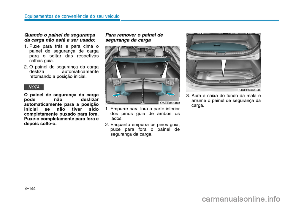 Hyundai Ioniq Electric 2017  Manual do proprietário (in Portuguese) 3-144
Quando o painel de segurançada carga não está a ser usado:
1. Puxe para trás e para cima o painel de segurança de carga 
para o soltar das respetivascalhas guia.
2. O painel de segurança d