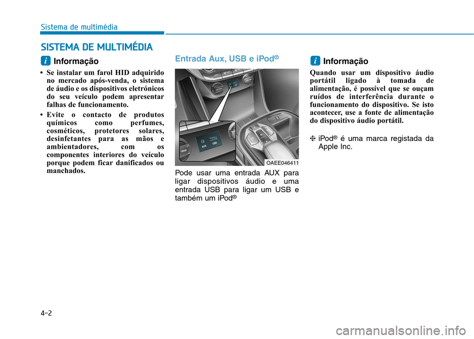 Hyundai Ioniq Electric 2017  Manual do proprietário (in Portuguese) 4-2
Sistema de multimédia
Informação 
 Se instalar um farol HID adquirido no mercado após-venda, o sistema 
de áudio e os dispositivos eletrónicos
do seu veículo podem apresentar
falhas de fun