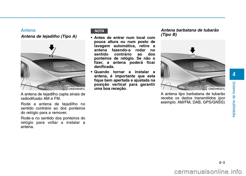 Hyundai Ioniq Electric 2017  Manual do proprietário (in Portuguese) 4-3
Sistema de multimédia
4
Antena
Antena de tejadilho (Tipo A)
A antena de tejadilho capta sinais de 
radiodifusão AM e FM. Rode a antena de tejadilho no 
sentido contrário ao dos ponteiros
do rel
