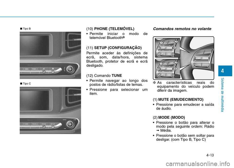 Hyundai Ioniq Electric 2017  Manual do proprietário (in Portuguese) 4-13
Sistema de multimédia
4
(10) PHONE (TELEMÓVEL)
 Permite iniciar o modo de telemóvel Bluetooth ®
(11)  SETUP (CONFIGURAÇÃO)
Permite aceder às definições de 
ecrã, som, data/hora, sistema