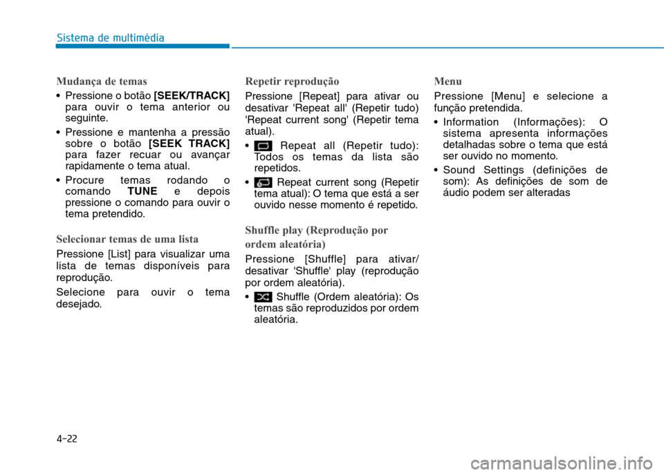 Hyundai Ioniq Electric 2017  Manual do proprietário (in Portuguese) 4-22
Sistema de multimédia
Mudança de temas
 Pressione o botão [SEEK/TRACK]
para ouvir o tema anterior ou 
seguinte.
 Pressione e mantenha a pressão sobre o botão  [SEEK TRACK]
para fazer recuar 