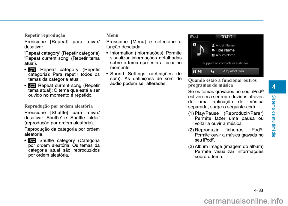 Hyundai Ioniq Electric 2017  Manual do proprietário (in Portuguese) 4-33
Sistema de multimédia
4
Repetir reprodução
Pressione [Repeat] para ativar/ 
desativar  
Repeat category (Repetir categoria) Repeat current song (Repetir temaatual). 
 Repeat category (Repe
