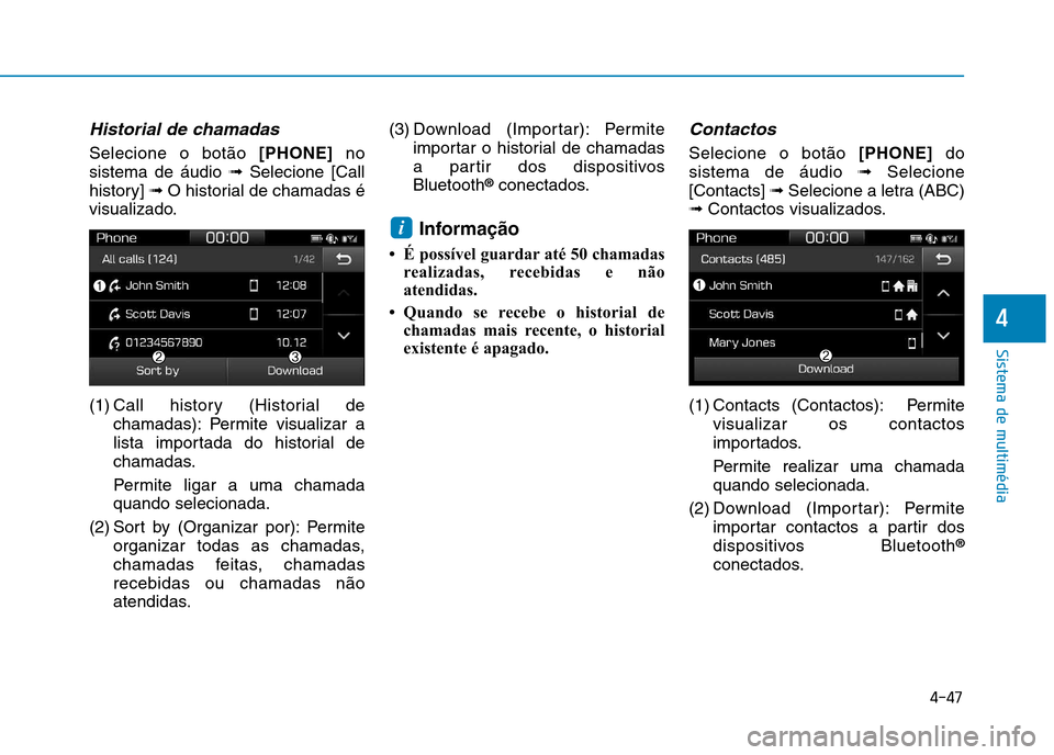 Hyundai Ioniq Electric 2017  Manual do proprietário (in Portuguese) 4-47
Sistema de multimédia
4
Historial de chamadas
Selecione o botão [PHONE]no
sistema de áudio  ➟Selecione [Call
history]  ➟O historial de chamadas é
visualizado. 
(1) Call history (Historial