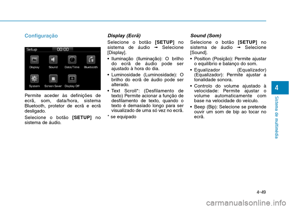 Hyundai Ioniq Electric 2017  Manual do proprietário (in Portuguese) 4-49
Sistema de multimédia
4
Configuração
Permite aceder às definições de 
ecrã, som, data/hora, sistemaBluetooth, protetor de ecrã e ecrã
desligado. Selecione o botão [SETUP]no
sistema de 