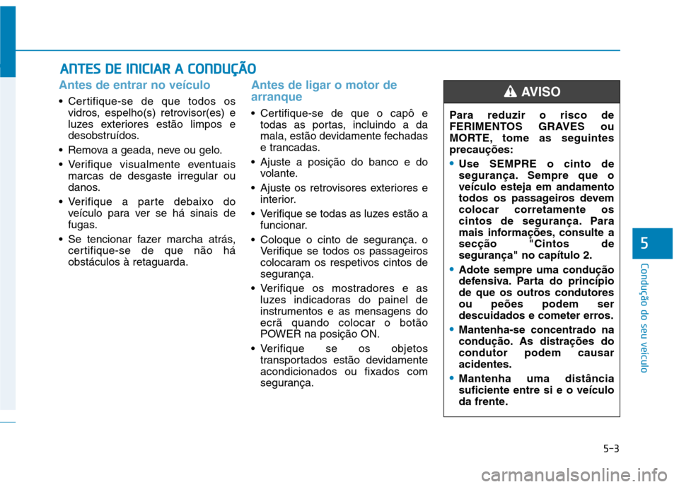 Hyundai Ioniq Electric 2017 Manual do proprietário (in Portuguese) 5-3
Condução do seu veículo
5
Antes de entrar no veículo
• Certifique-se de que todos osvidros, espelho(s) retrovisor(es) e
luzes exteriores estão limpos e
desobstruídos.
Remova a geada, nev Hyundai Ioniq Electric 2017 Manual do proprietário (in Portuguese) 5-3
Condução do seu veículo
5
Antes de entrar no veículo
• Certifique-se de que todos osvidros, espelho(s) retrovisor(es) e
luzes exteriores estão limpos e
desobstruídos.
Remova a geada, nev