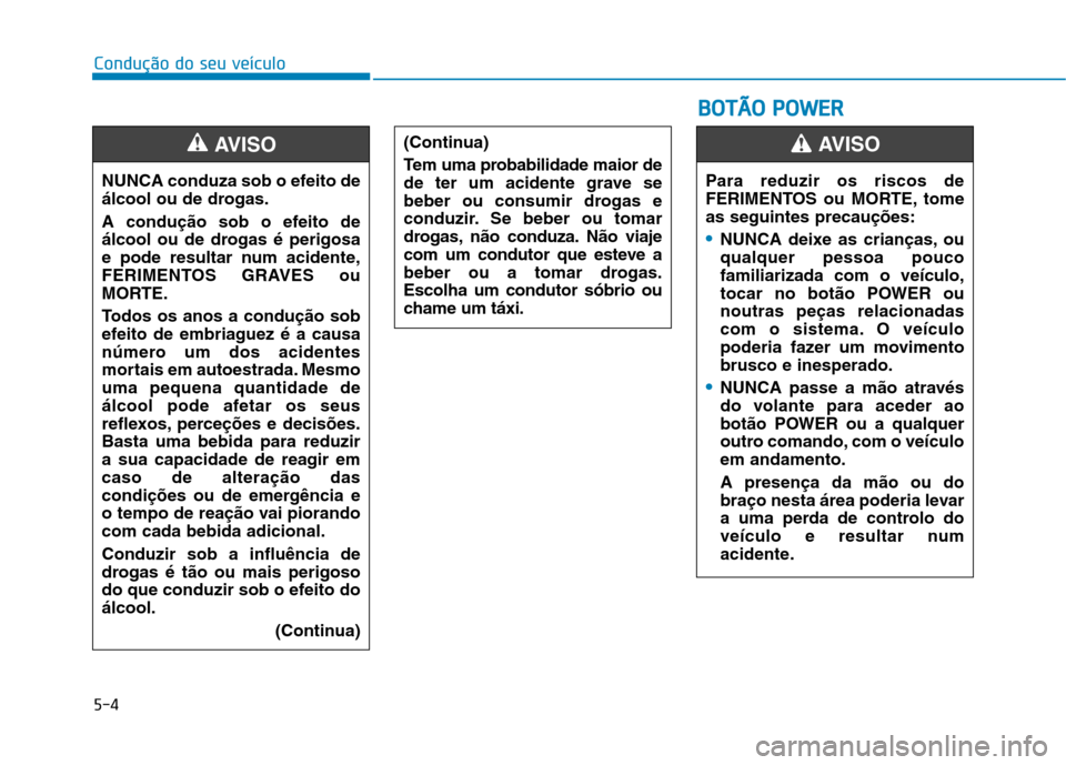 Hyundai Ioniq Electric 2017 Manual do proprietário (in Portuguese) 5-4
Condução do seu veículo
NUNCA conduza sob o efeito de
álcool ou de drogas.
A condução sob o efeito de
álcool ou de drogas é perigosa
e pode resultar num acidente,
FERIMENTOS GRAVES ou
M Hyundai Ioniq Electric 2017 Manual do proprietário (in Portuguese) 5-4
Condução do seu veículo
NUNCA conduza sob o efeito de
álcool ou de drogas.
A condução sob o efeito de
álcool ou de drogas é perigosa
e pode resultar num acidente,
FERIMENTOS GRAVES ou
M