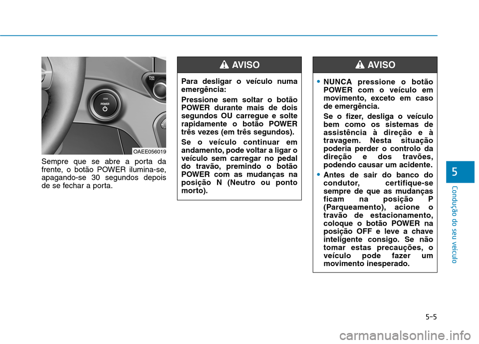 Hyundai Ioniq Electric 2017 Manual do proprietário (in Portuguese) 5-5
Condução do seu veículo
5
Sempre que se abre a porta da
frente, o botão POWER ilumina-se,apagando-se 30 segundos depois
de se fechar a porta.Para desligar o veículo numa
emergência: Pressio Hyundai Ioniq Electric 2017 Manual do proprietário (in Portuguese) 5-5
Condução do seu veículo
5
Sempre que se abre a porta da
frente, o botão POWER ilumina-se,apagando-se 30 segundos depois
de se fechar a porta.Para desligar o veículo numa
emergência: Pressio
