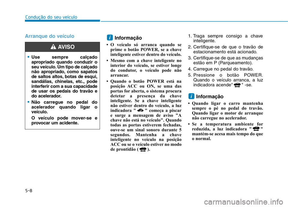 Hyundai Ioniq Electric 2017 Manual do proprietário (in Portuguese) 5-8
Condução do seu veículo
Arranque do veículoInformação
O veículo só arranca quando se prime o botão POWER, se a chave
inteligente estiver dentro do veículo.
Mesmo com a chave inteli Hyundai Ioniq Electric 2017 Manual do proprietário (in Portuguese) 5-8
Condução do seu veículo
Arranque do veículoInformação
O veículo só arranca quando se prime o botão POWER, se a chave
inteligente estiver dentro do veículo.
Mesmo com a chave inteli