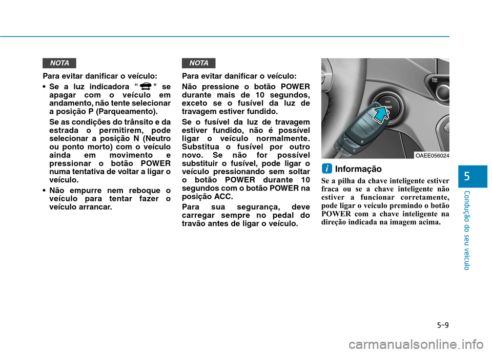 Hyundai Ioniq Electric 2017 Manual do proprietário (in Portuguese) 5-9
Condução do seu veículo
5
Para evitar danificar o veículo:
Se a luz indicadora " " seapagar com o veículo em
andamento, não tente selecionar
a posição P (Parqueamento). Se as condiçõe Hyundai Ioniq Electric 2017 Manual do proprietário (in Portuguese) 5-9
Condução do seu veículo
5
Para evitar danificar o veículo:
Se a luz indicadora " " seapagar com o veículo em
andamento, não tente selecionar
a posição P (Parqueamento). Se as condiçõe