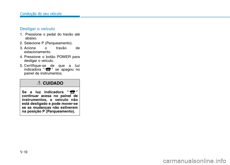 Hyundai Ioniq Electric 2017  Manual do proprietário (in Portuguese) 5-10
Condução do seu veículo
Desligar o veículo
1. Pressione o pedal do travão atéabaixo.
2. Selecione P (Parqueamento). 
3. Acione o travão de estacionamento.
4. Pressione o botão POWER para 