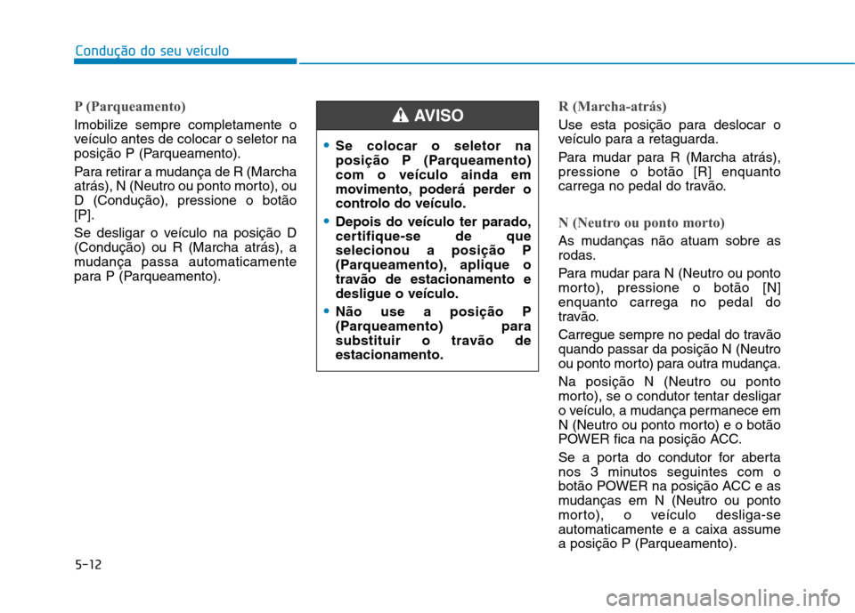 Hyundai Ioniq Electric 2017 Manual do proprietário (in Portuguese) 5-12
Condução do seu veículo
P (Parqueamento)
Imobilize sempre completamente o
veículo antes de colocar o seletor na
posição P (Parqueamento).
Para retirar a mudança de R (Marcha
atrás), N Hyundai Ioniq Electric 2017 Manual do proprietário (in Portuguese) 5-12
Condução do seu veículo
P (Parqueamento)
Imobilize sempre completamente o
veículo antes de colocar o seletor na
posição P (Parqueamento).
Para retirar a mudança de R (Marcha
atrás), N