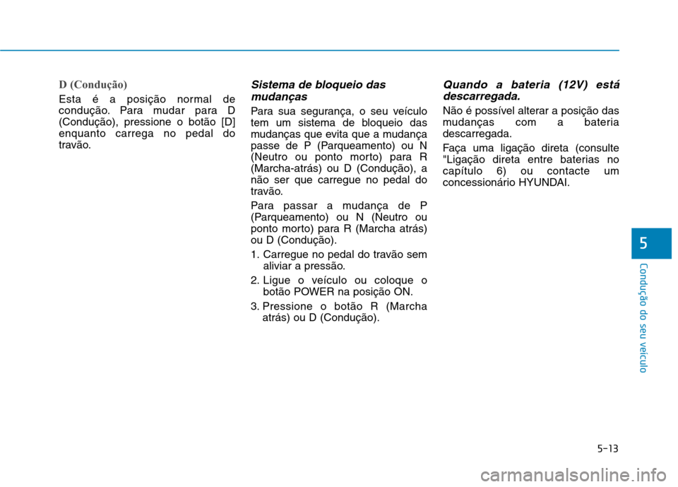 Hyundai Ioniq Electric 2017  Manual do proprietário (in Portuguese) 5-13
Condução do seu veículo
5
D (Condução) 
Esta é a posição normal de 
condução. Para mudar para D(Condução), pressione o botão [D]enquanto carrega no pedal do
travão.
Sistema de bloqu
