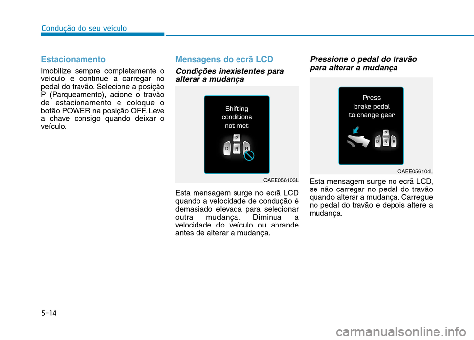 Hyundai Ioniq Electric 2017  Manual do proprietário (in Portuguese) 5-14
Condução do seu veículo
Estacionamento
Imobilize sempre completamente o 
veículo e continue a carregar no
pedal do travão. Selecione a posição
P (Parqueamento), acione o travãode estacion