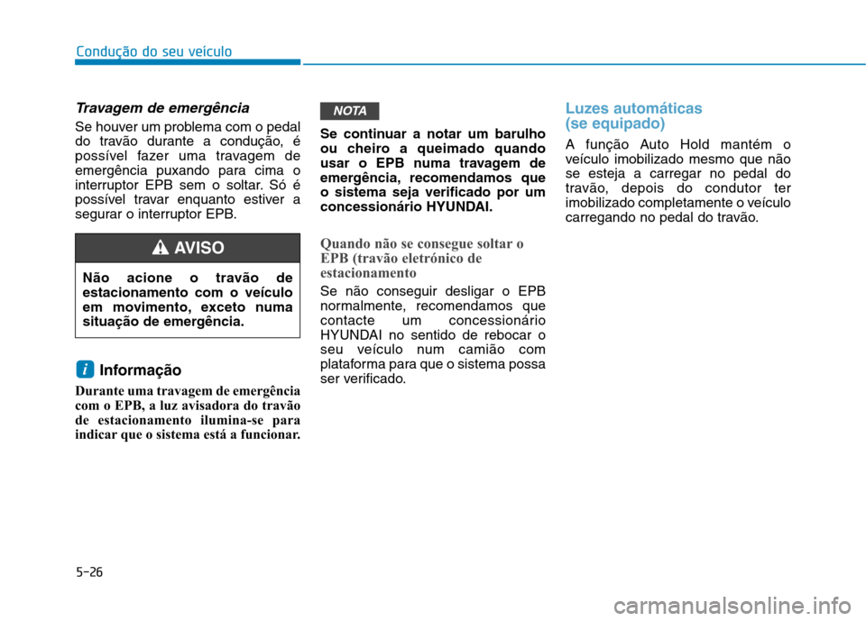Hyundai Ioniq Electric 2017 Manual do proprietário (in Portuguese) 5-26
Condução do seu veículo
Travagem de emergência
Se houver um problema com o pedal
do travão durante a condução, é
possível fazer uma travagem de
emergência puxando para cima o
interrupt Hyundai Ioniq Electric 2017 Manual do proprietário (in Portuguese) 5-26
Condução do seu veículo
Travagem de emergência
Se houver um problema com o pedal
do travão durante a condução, é
possível fazer uma travagem de
emergência puxando para cima o
interrupt
