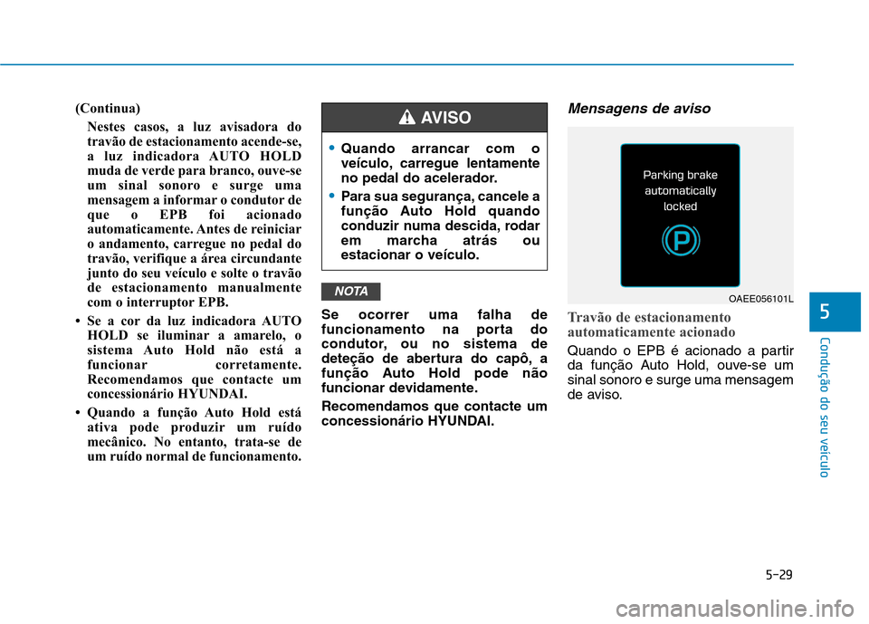 Hyundai Ioniq Electric 2017 Manual do proprietário (in Portuguese) 5-29
Condução do seu veículo
5
(Continua)Nestes casos, a luz avisadora do
travão de estacionamento acende-se,
a luz indicadora AUTO HOLD
muda de verde para branco, ouve-se
um sinal sonoro e surge Hyundai Ioniq Electric 2017 Manual do proprietário (in Portuguese) 5-29
Condução do seu veículo
5
(Continua)Nestes casos, a luz avisadora do
travão de estacionamento acende-se,
a luz indicadora AUTO HOLD
muda de verde para branco, ouve-se
um sinal sonoro e surge