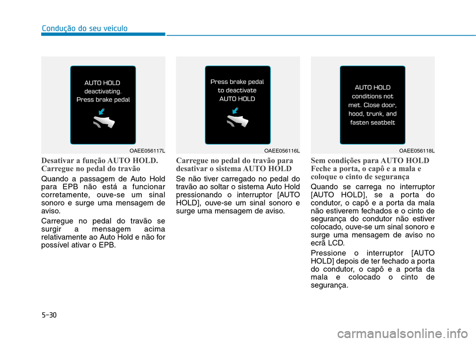 Hyundai Ioniq Electric 2017 Manual do proprietário (in Portuguese) 5-30
Condução do seu veículo
Desativar a função AUTO HOLD.
Carregue no pedal do travão
Quando a passagem de Auto Hold
para EPB não está a funcionar
corretamente, ouve-se um sinalsonoro e sur Hyundai Ioniq Electric 2017 Manual do proprietário (in Portuguese) 5-30
Condução do seu veículo
Desativar a função AUTO HOLD.
Carregue no pedal do travão
Quando a passagem de Auto Hold
para EPB não está a funcionar
corretamente, ouve-se um sinalsonoro e sur