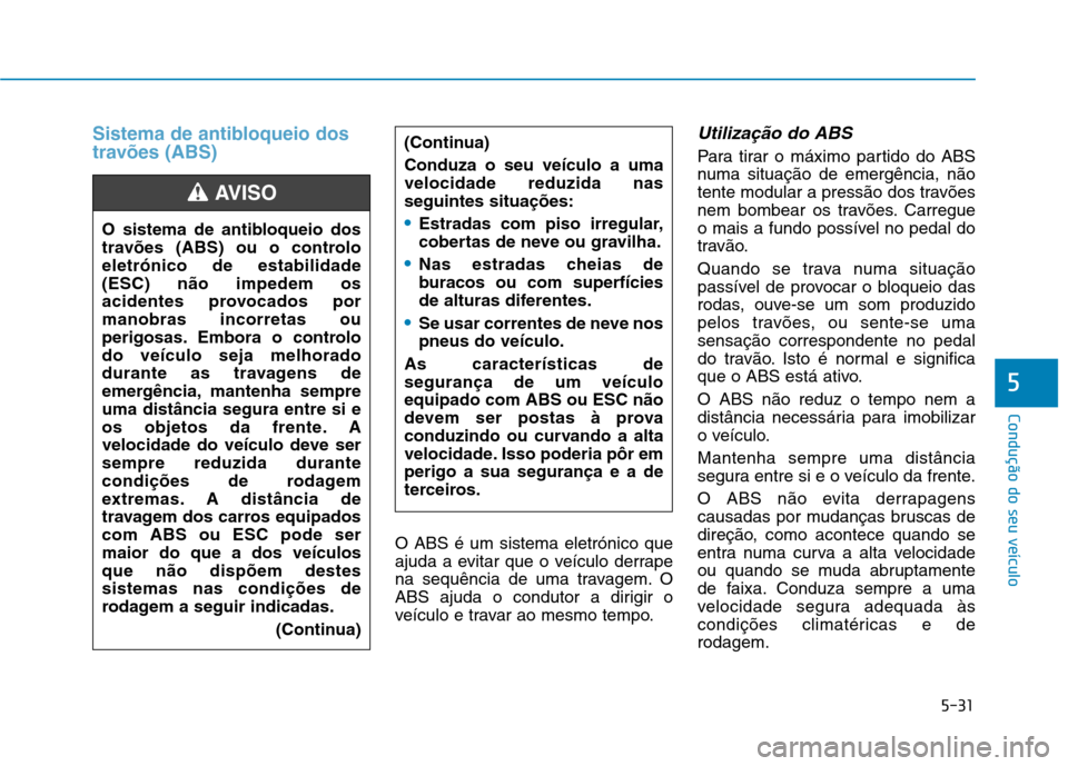 Hyundai Ioniq Electric 2017 Manual do proprietário (in Portuguese) 5-31
Condução do seu veículo
5
Sistema de antibloqueio dos
travões (ABS)
O ABS é um sistema eletrónico que
ajuda a evitar que o veículo derrape
na sequência de uma travagem. O
ABS ajuda o co Hyundai Ioniq Electric 2017 Manual do proprietário (in Portuguese) 5-31
Condução do seu veículo
5
Sistema de antibloqueio dos
travões (ABS)
O ABS é um sistema eletrónico que
ajuda a evitar que o veículo derrape
na sequência de uma travagem. O
ABS ajuda o co
