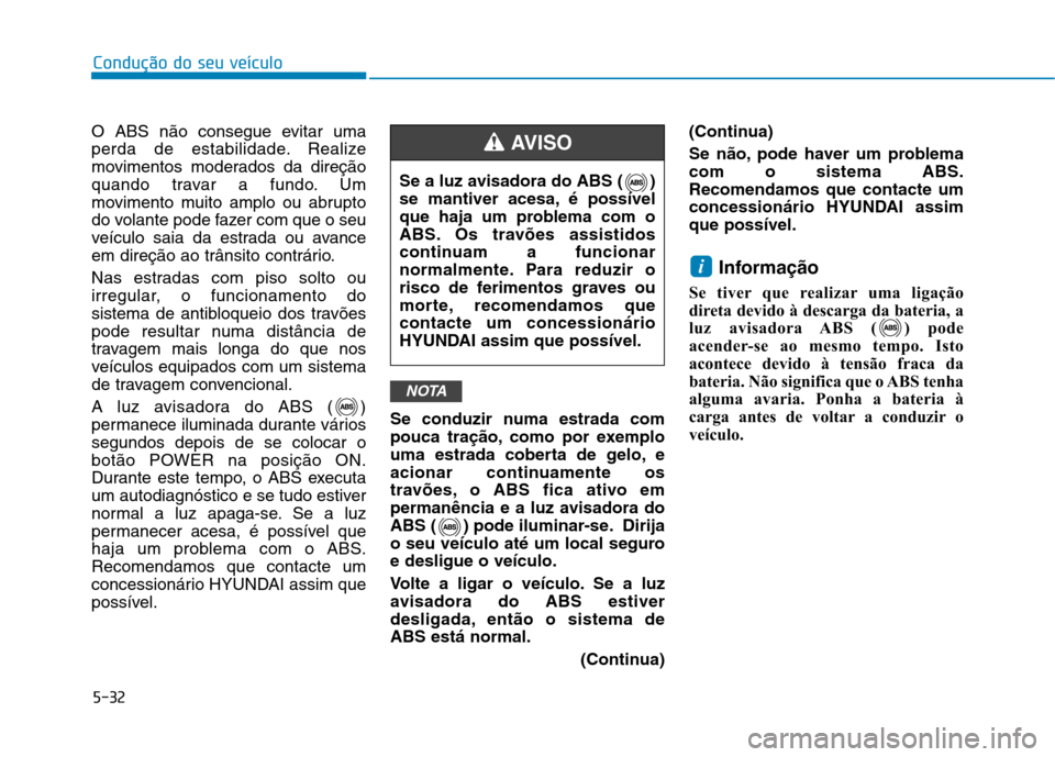 Hyundai Ioniq Electric 2017 Manual do proprietário (in Portuguese) 5-32
Condução do seu veículo
O ABS não consegue evitar uma
perda de estabilidade. Realize
movimentos moderados da direção
quando travar a fundo. Um
movimento muito amplo ou abrupto
do volante p Hyundai Ioniq Electric 2017 Manual do proprietário (in Portuguese) 5-32
Condução do seu veículo
O ABS não consegue evitar uma
perda de estabilidade. Realize
movimentos moderados da direção
quando travar a fundo. Um
movimento muito amplo ou abrupto
do volante p